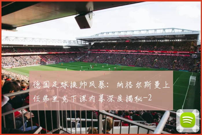 德国足球换帅风暴:纳格尔斯曼上任弗里克下课内幕深度揭秘