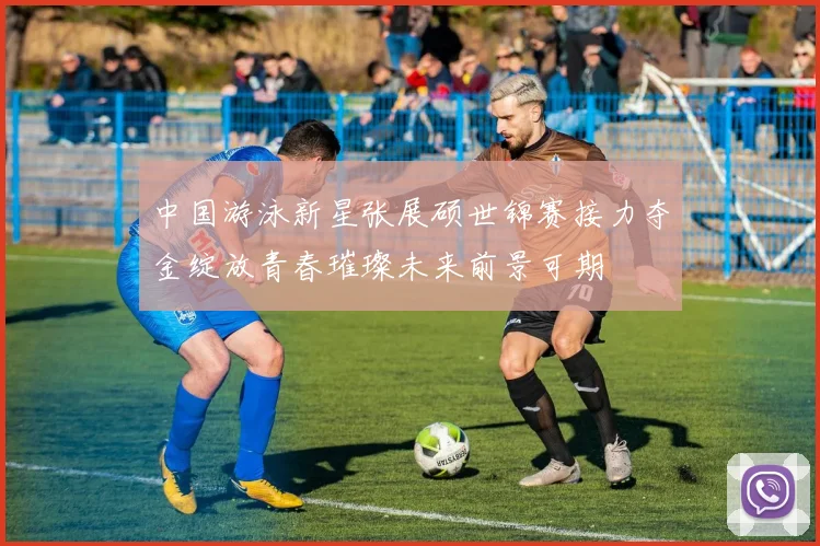 中国游泳新星张展硕世锦赛接力夺金绽放青春璀璨未来前景可期