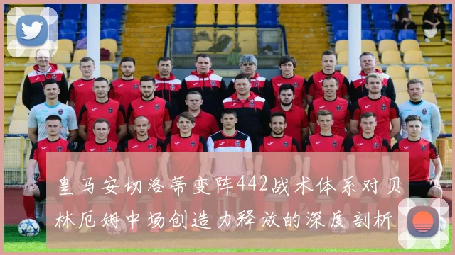 皇马安切洛蒂变阵442战术体系对贝林厄姆中场创造力释放的深度剖析