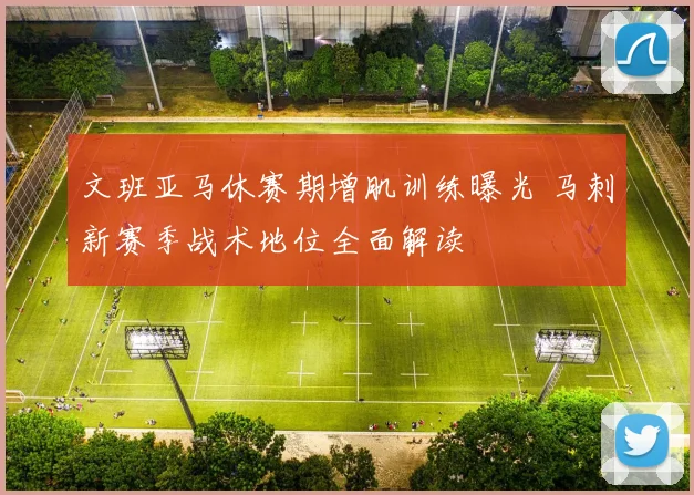 文班亚马休赛期增肌训练曝光 马刺新赛季战术地位全面解读