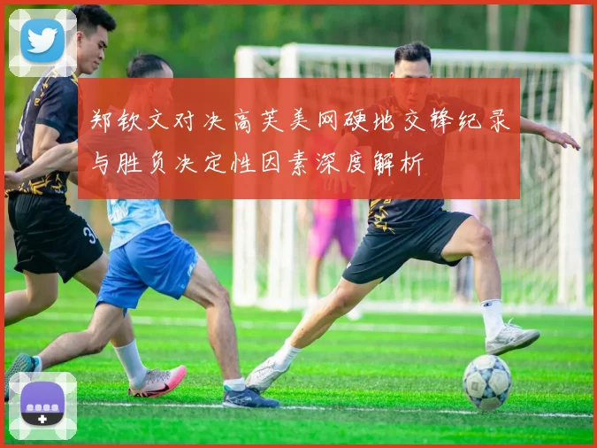 郑钦文对决高芙美网硬地交锋纪录与胜负决定性因素深度解析
