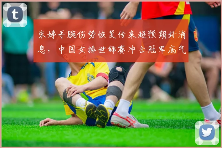 朱婷手腕伤势恢复传来超预期好消息，中国女排世锦赛冲击冠军底气更足前景更光明