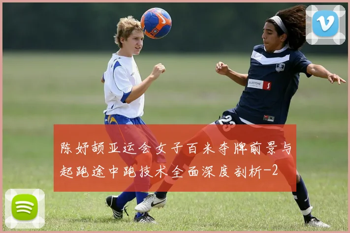 陈妤颉亚运会女子百米夺牌前景与起跑途中跑技术全面深度剖析